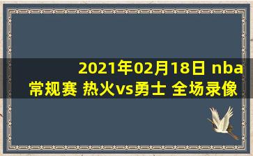 2021年02月18日 nba常规赛 热火vs勇士 全场录像回放